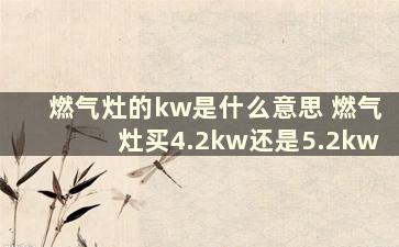 燃气灶的kw是什么意思 燃气灶买4.2kw还是5.2kw